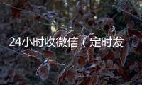  24小时收微信（定时发送微信）