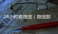  24小时收微信（微信那个24小时收账怎么弄）