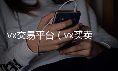 vx交易平收微信号的正规平台台（vx买卖平台）