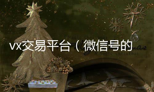 vx交易平台回收微信的平台（微信号的交易平台）