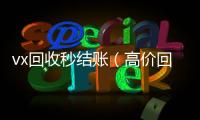  vx回收秒结账（高价回收微信秒结账软件）