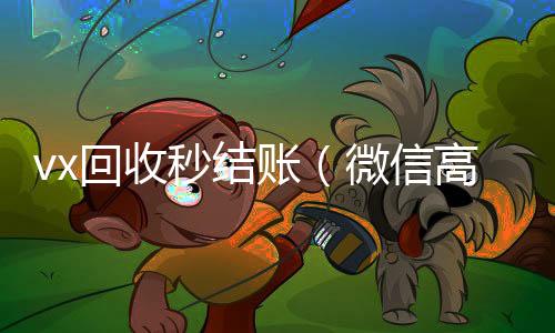 vx回收秒结微信在线秒回收工作室账（微信高价回收秒结）