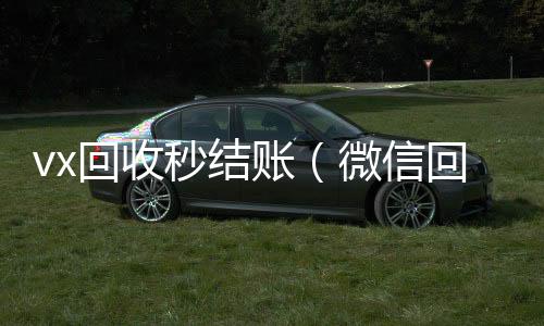 vx回收秒结微信高价回收联系方式账（微信回收秒结算）