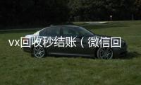  vx回收秒结账（微信回收秒结账）