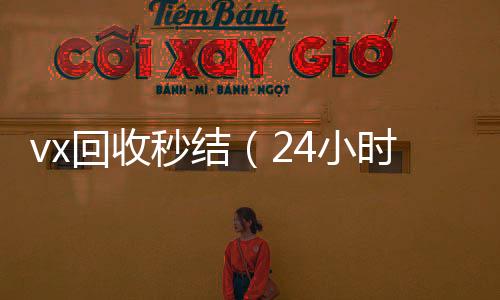 vx回收秒结（回收微信号24小时在线秒结24小时高价回收vx秒结）