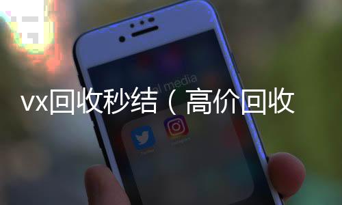 vx回收秒结24小时在线微信号收购（高价回收vx秒结）