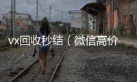  vx回收秒结（微信高价回收秒结平台）