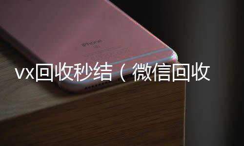 vx回收秒高价回收微信300元秒结结（微信回收秒结）