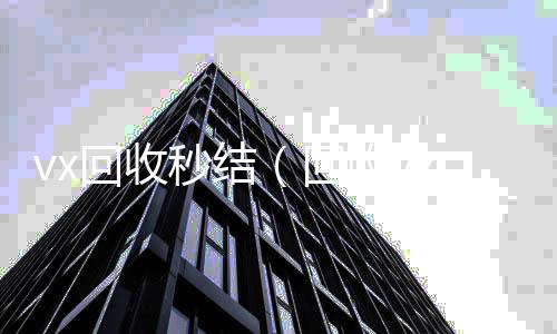 vx回收秒结vx回收秒结（回收vx秒结联系方式）