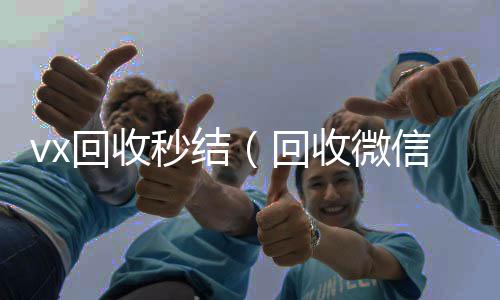 vx回收秒微信回收联系方式结（回收微信秒结账）