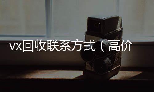 vx回收联系方式高价收购微信号（高价回收微信500元秒结）